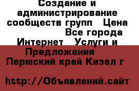 Создание и администрирование сообществ/групп › Цена ­ 5000-10000 - Все города Интернет » Услуги и Предложения   . Пермский край,Кизел г.